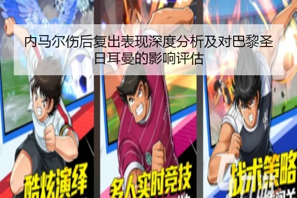 内马尔伤后复出表现深度分析及对巴黎圣日耳曼的影响评估